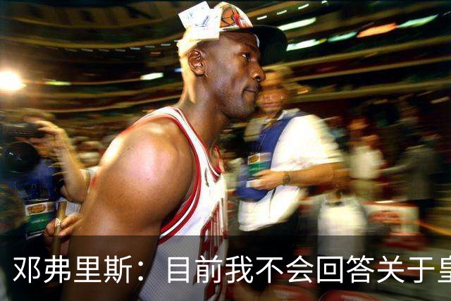 邓弗里斯：目前我不会回答关于皇马的问题 国际米兰永远在我心中